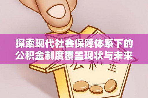 岚山探索现代社会保障体系下的公积金制度覆盖现状与未来发展