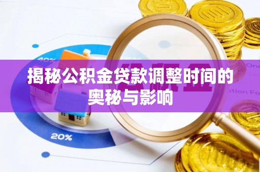 岚山揭秘公积金贷款调整时间的奥秘与影响