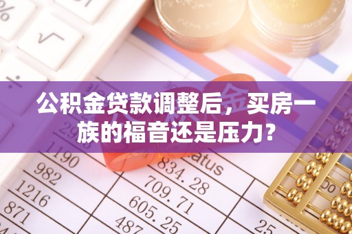 岚山公积金贷款调整后，买房一族的福音还是压力？
