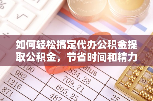 岚山如何轻松搞定代办公积金提取公积金，节省时间和精力的秘密武器