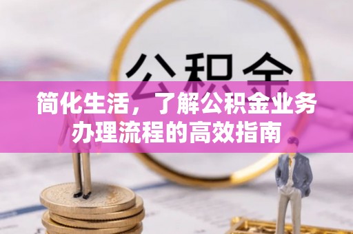 岚山简化生活，了解公积金业务办理流程的高效指南