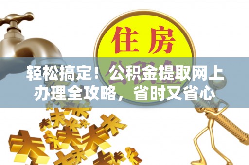 岚山轻松搞定！公积金提取网上办理全攻略，省时又省心