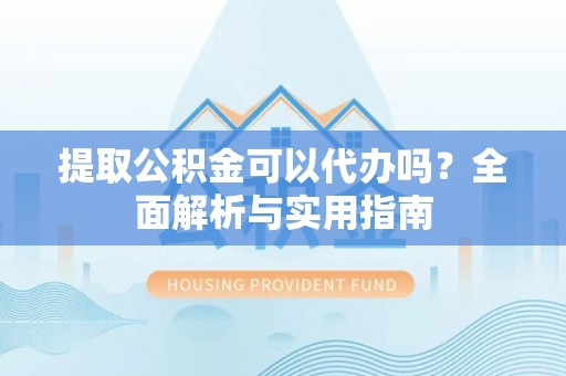 岚山提取公积金可以代办吗？全面解析与实用指南