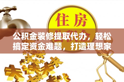 岚山公积金装修提取代办，轻松搞定资金难题，打造理想家居