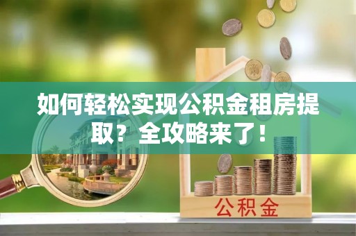 岚山如何轻松实现公积金租房提取？全攻略来了！