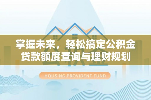 岚山掌握未来，轻松搞定公积金贷款额度查询与理财规划