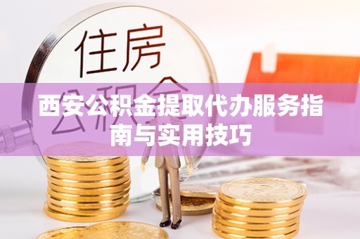岚山西安公积金提取代办服务指南与实用技巧