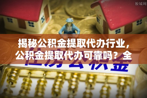 岚山揭秘公积金提取代办行业，公积金提取代办可靠吗？全面解析与风险规避