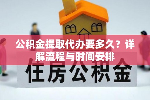 岚山公积金提取代办要多久？详解流程与时间安排