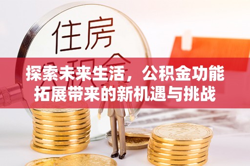 岚山探索未来生活，公积金功能拓展带来的新机遇与挑战