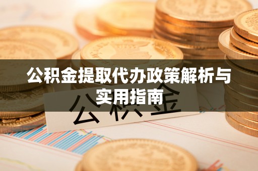 岚山公积金提取代办政策解析与实用指南