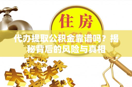 岚山代办提取公积金靠谱吗？揭秘背后的风险与真相