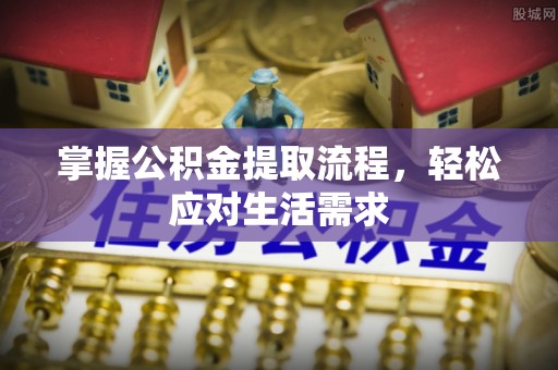 岚山掌握公积金提取流程，轻松应对生活需求