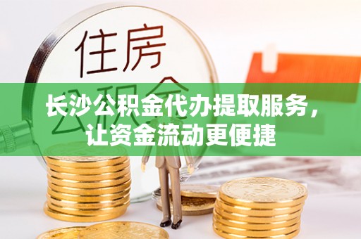 岚山长沙公积金代办提取服务，让资金流动更便捷