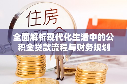 岚山全面解析现代化生活中的公积金贷款流程与财务规划