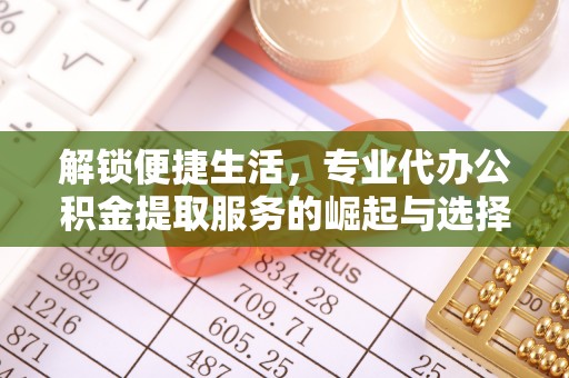 岚山解锁便捷生活，专业代办公积金提取服务的崛起与选择