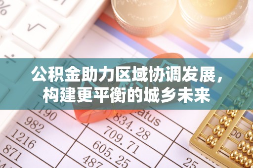 岚山公积金助力区域协调发展，构建更平衡的城乡未来