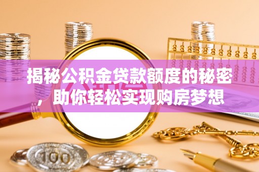 岚山揭秘公积金贷款额度的秘密，助你轻松实现购房梦想