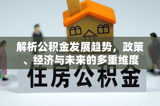 岚山解析公积金发展趋势，政策、经济与未来的多重维度