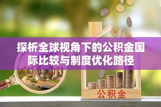 岚山探析全球视角下的公积金国际比较与制度优化路径