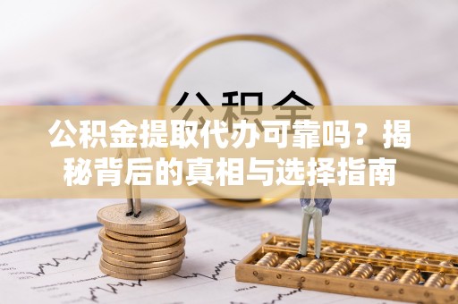 岚山公积金提取代办可靠吗？揭秘背后的真相与选择指南