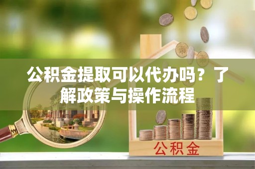 岚山公积金提取可以代办吗？了解政策与操作流程