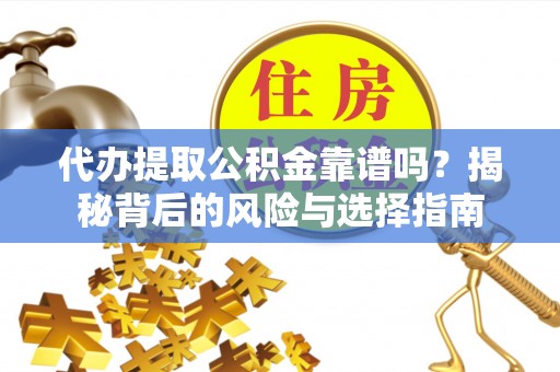 岚山代办提取公积金靠谱吗？揭秘背后的风险与选择指南