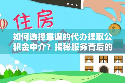 岚山如何选择靠谱的代办提取公积金中介？揭秘服务背后的真相