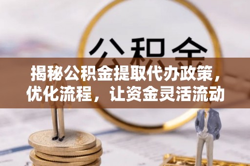岚山揭秘公积金提取代办政策，优化流程，让资金灵活流动