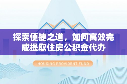 岚山探索便捷之道，如何高效完成提取住房公积金代办