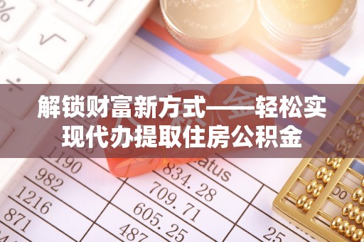 岚山解锁财富新方式——轻松实现代办提取住房公积金