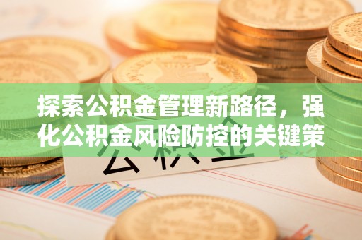 岚山探索公积金管理新路径，强化公积金风险防控的关键策略