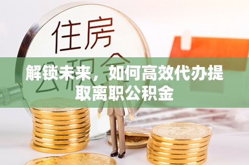 岚山解锁未来，如何高效代办提取离职公积金