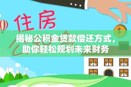 岚山揭秘公积金贷款偿还方式，助你轻松规划未来财务