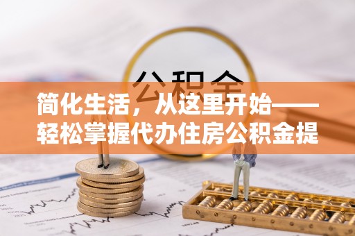 岚山简化生活，从这里开始——轻松掌握代办住房公积金提取全流程