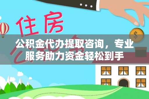 岚山公积金代办提取咨询，专业服务助力资金轻松到手