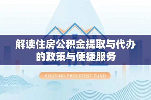 岚山解读住房公积金提取与代办的政策与便捷服务
