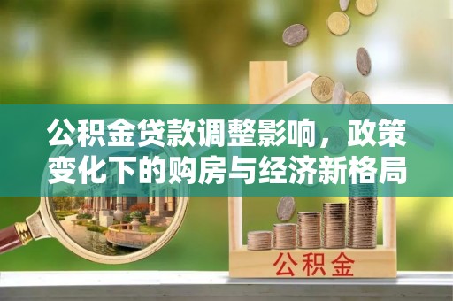 岚山公积金贷款调整影响，政策变化下的购房与经济新格局