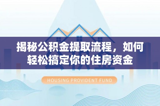 岚山揭秘公积金提取流程，如何轻松搞定你的住房资金