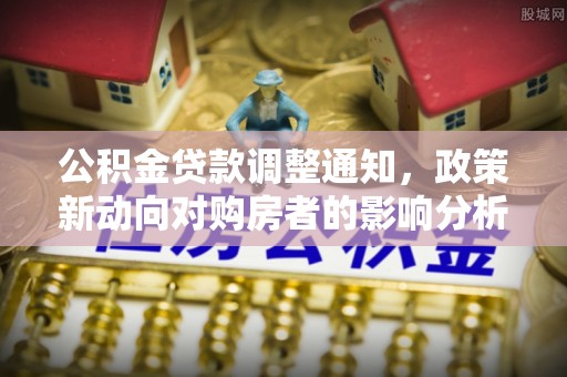 岚山公积金贷款调整通知，政策新动向对购房者的影响分析