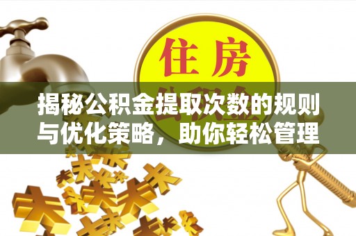 岚山揭秘公积金提取次数的规则与优化策略，助你轻松管理财务