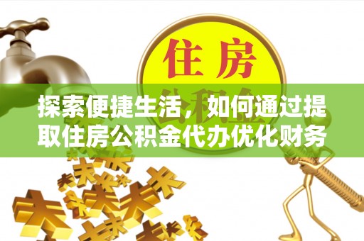 岚山探索便捷生活，如何通过提取住房公积金代办优化财务规划