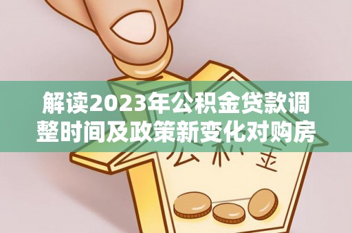 岚山解读2023年公积金贷款调整时间及政策新变化对购房的影响