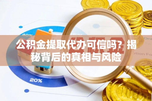 岚山公积金提取代办可信吗？揭秘背后的真相与风险