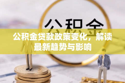 岚山公积金贷款政策变化，解读最新趋势与影响