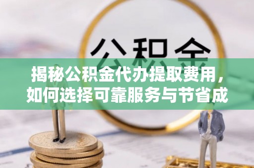 岚山揭秘公积金代办提取费用，如何选择可靠服务与节省成本