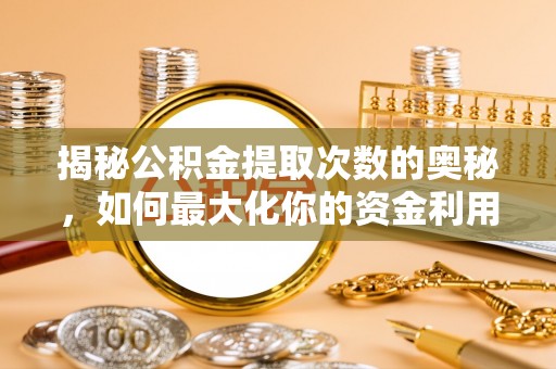 岚山揭秘公积金提取次数的奥秘，如何最大化你的资金利用？