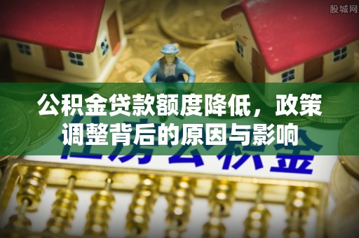 岚山公积金贷款额度降低，政策调整背后的原因与影响