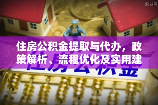 岚山住房公积金提取与代办，政策解析、流程优化及实用建议
