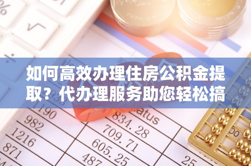 岚山如何高效办理住房公积金提取？代办理服务助您轻松搞定